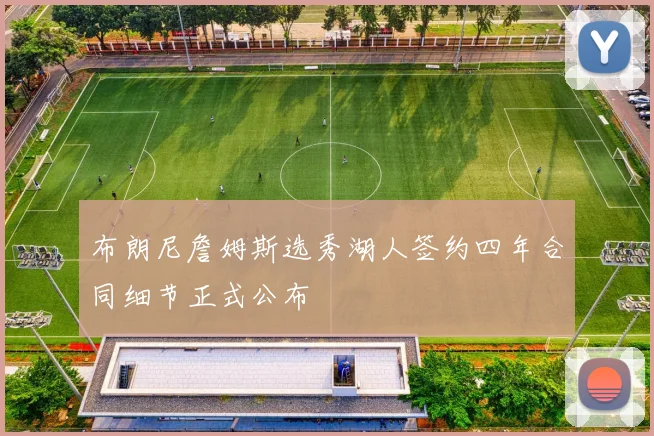 布朗尼詹姆斯选秀湖人签约四年合同细节正式公布